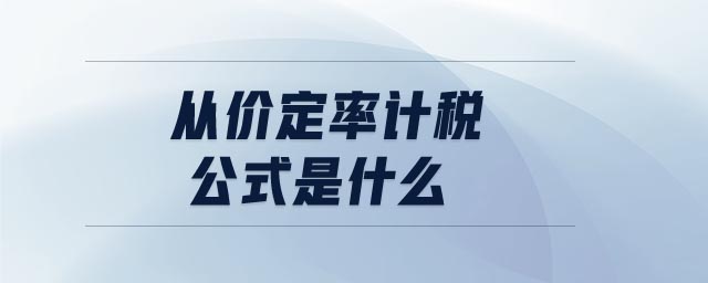 從價(jià)定率計(jì)稅公式是什么