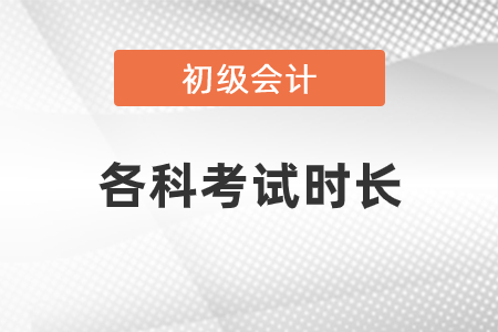 2021年初級(jí)會(huì)計(jì)考試各科目考試時(shí)長(zhǎng)