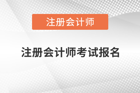 注冊會計師考試報名時間2021年是什么時候？