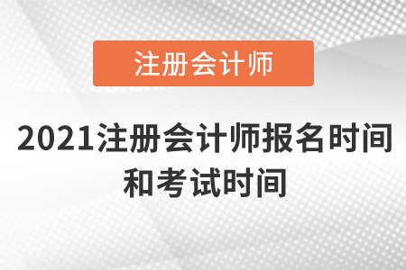 2021年注冊會計師報名時間及考試時間是什么時候？