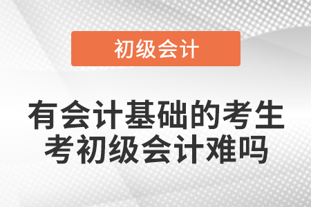 有會計基礎的考生考初級會計難嗎