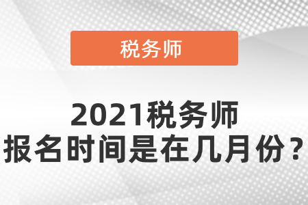 2021稅務(wù)師報(bào)名時間是在幾月份,？