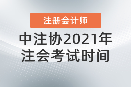 中注協(xié)2021年注會(huì)考試時(shí)間 (1)