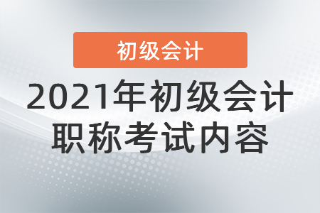 2021年初級(jí)會(huì)計(jì)職稱考試內(nèi)容