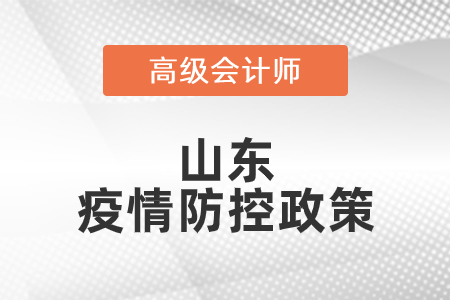 2021年山東省高級(jí)會(huì)計(jì)師考試疫情防控政策