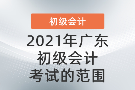 2021年廣東初級會計考試的范圍