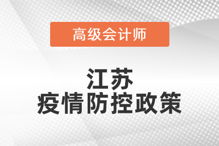 2021年江蘇省高級會計師考試疫情防控政策