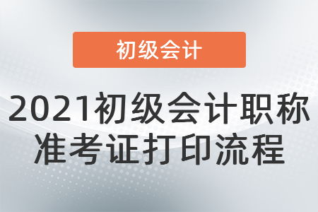 2021初級會(huì)計(jì)職稱準(zhǔn)考證打印流程