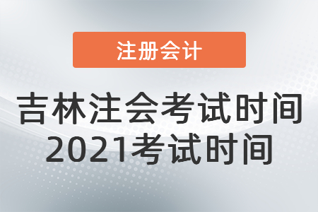 吉林省吉林注會(huì)考試時(shí)間2021考試時(shí)間