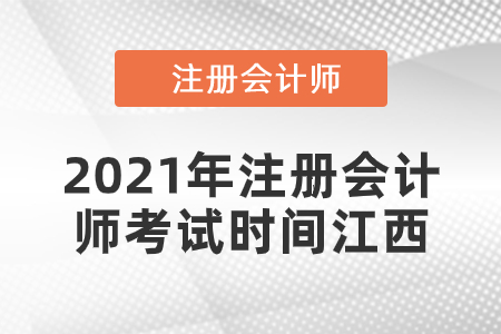 2021年注冊(cè)會(huì)計(jì)師考試時(shí)間江西省九江