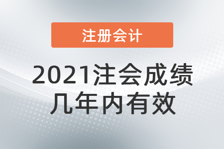 2021注會(huì)成績(jī)幾年內(nèi)有效