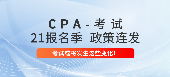 2021年注會(huì)報(bào)名季政策連發(fā)！考試或?qū)l(fā)生這些變化！