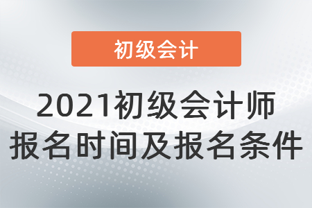 2021初級會計師報名時間及報名條件