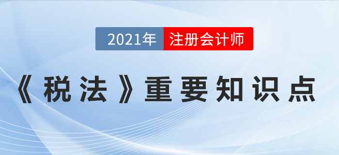 2021年注會(huì)《稅法》重要知識點(diǎn)