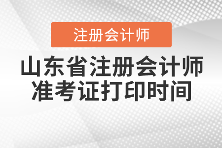 山東省注冊(cè)會(huì)計(jì)師準(zhǔn)考證打印時(shí)間