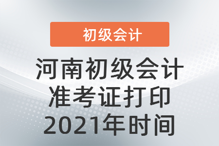 河南初級(jí)會(huì)計(jì)準(zhǔn)考證打印2021年時(shí)間