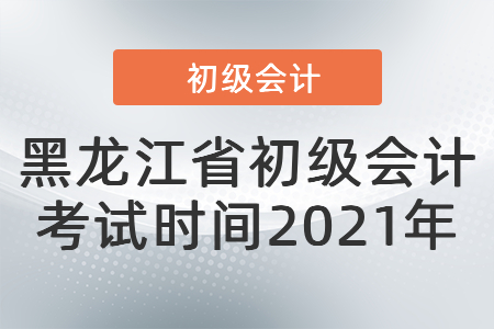 黑龍江省初級會計考試時間2021年