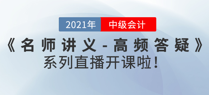 名師直播：2021年中級會(huì)計(jì)《名師講義-高頻答疑》直播開課啦,！