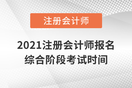 2021注冊(cè)會(huì)計(jì)師報(bào)名綜合階段考試時(shí)間