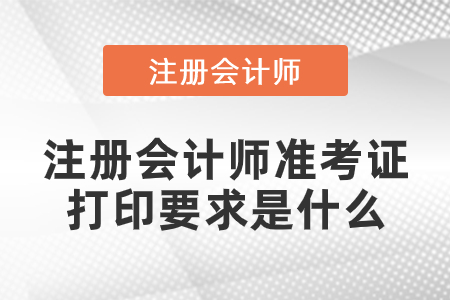 注冊(cè)會(huì)計(jì)師準(zhǔn)考證打印要求是什么