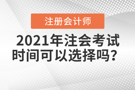 2021年注會考試時間可以選擇嗎