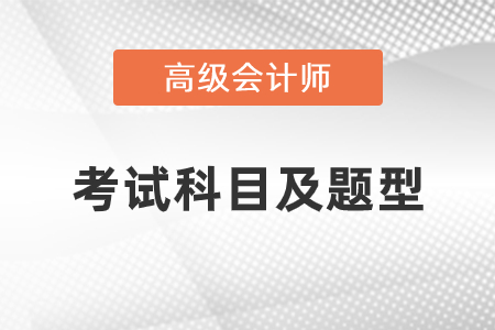 2021年高級(jí)會(huì)計(jì)師考試科目及題型是什么？