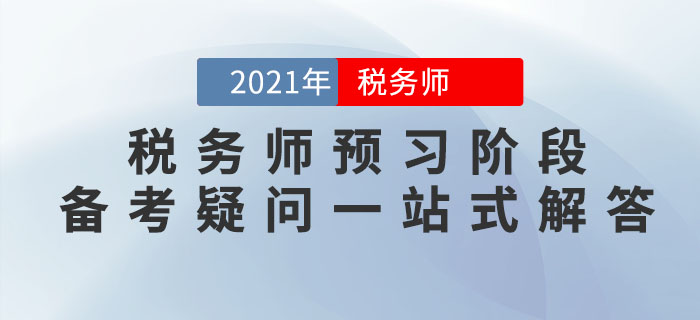 考生必看,！2021年稅務(wù)師預(yù)習(xí)階段備考疑問一站式解答,！