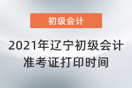 2021年遼寧省營口初級會計準考證打印時間