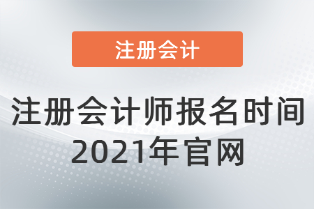 注冊會計(jì)師報(bào)名時(shí)間2021年官網(wǎng)