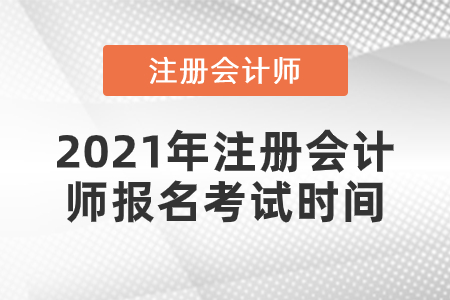 2021年注冊(cè)會(huì)計(jì)師報(bào)名考試時(shí)間