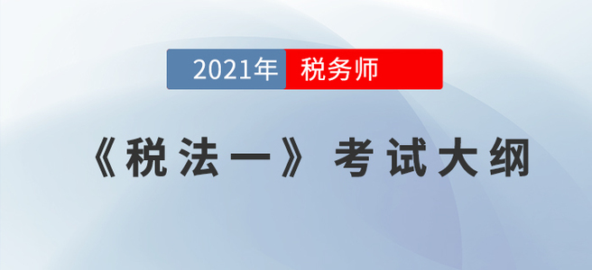 2021年稅務(wù)師《稅法一》考試大綱