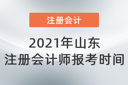 2021年山東注冊(cè)會(huì)計(jì)師報(bào)考時(shí)間