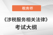 2021年稅務(wù)師《涉稅服務(wù)相關(guān)法律》考試大綱