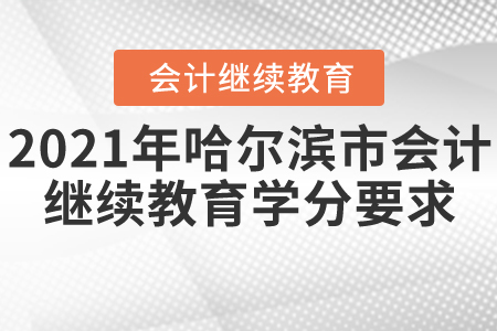 2021年哈爾濱市會(huì)計(jì)繼續(xù)教育學(xué)分要求