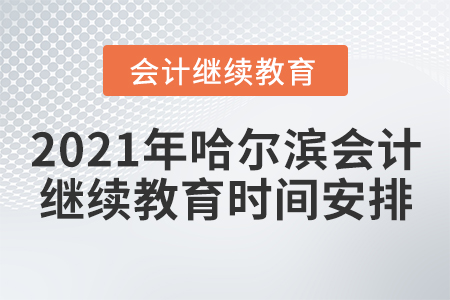 2021年哈爾濱會(huì)計(jì)繼續(xù)教育時(shí)間安排