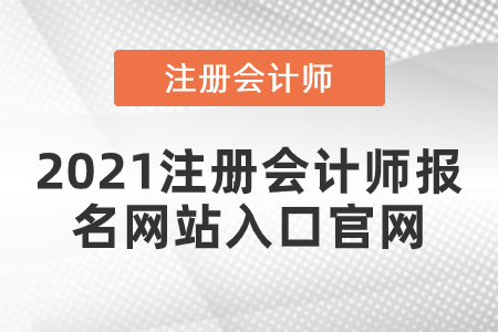 2021注冊會(huì)計(jì)師報(bào)名網(wǎng)站入口官網(wǎng)