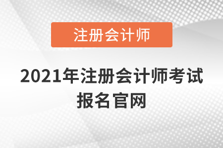 2021年注冊(cè)會(huì)計(jì)師考試報(bào)名官網(wǎng)