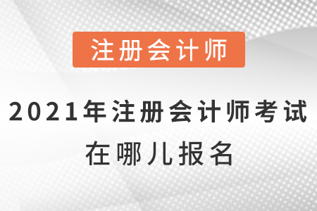 2021年注冊(cè)會(huì)計(jì)師考試在哪兒報(bào)名