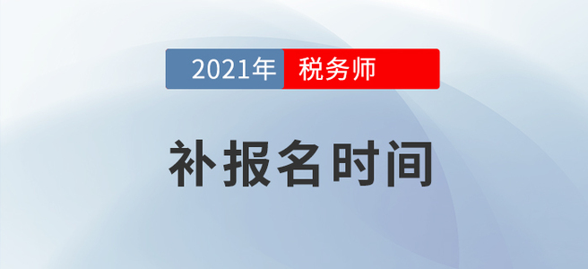 2021年稅務(wù)師考試補報名已公布,，速戳！