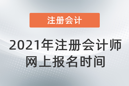 2021年注冊(cè)會(huì)計(jì)師網(wǎng)上報(bào)名時(shí)間