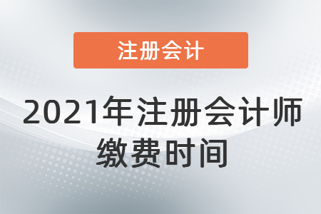 2021年注冊(cè)會(huì)計(jì)師繳費(fèi)時(shí)間