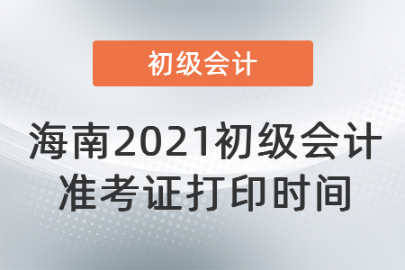 海南2021初級(jí)會(huì)計(jì)準(zhǔn)考證打印時(shí)間