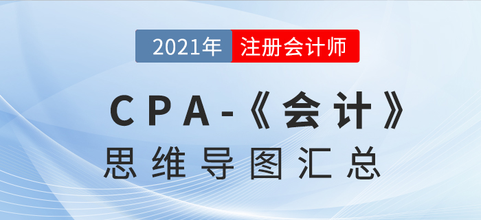 2021年CPA《會計》思維導(dǎo)圖匯總