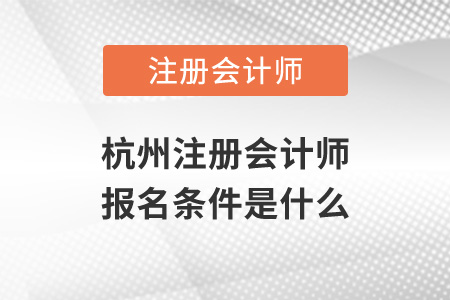 杭州注冊會計(jì)師報名條件是什么