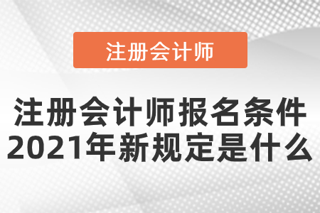 注冊會計師報名條件2021年新規(guī)定是什么