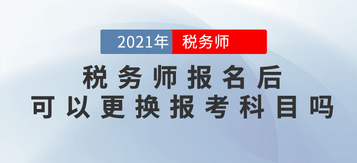 稅務(wù)師報(bào)名完成后,，可以修改信息、調(diào)換報(bào)考科目嗎,？