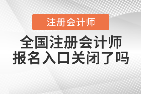 全國(guó)注冊(cè)會(huì)計(jì)師報(bào)名入口關(guān)閉了嗎