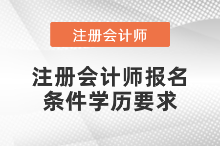 注冊(cè)會(huì)計(jì)師報(bào)名條件學(xué)歷要求