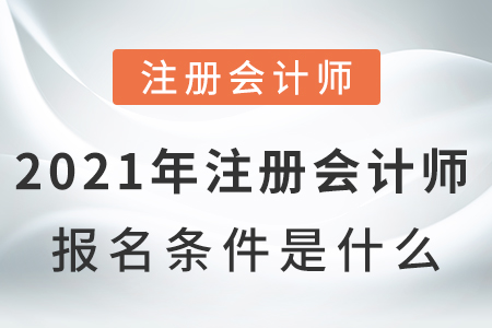 2021年注冊(cè)會(huì)計(jì)師報(bào)名條件是什么呢