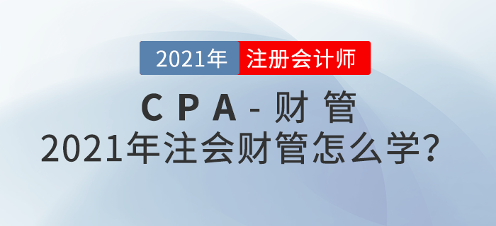 2021年注會財管怎么學(xué),？備考攻略請查收！